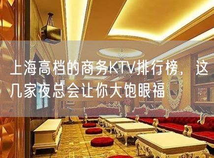 上海高档的商务KTV排行榜，这几家夜总会让你大饱眼福