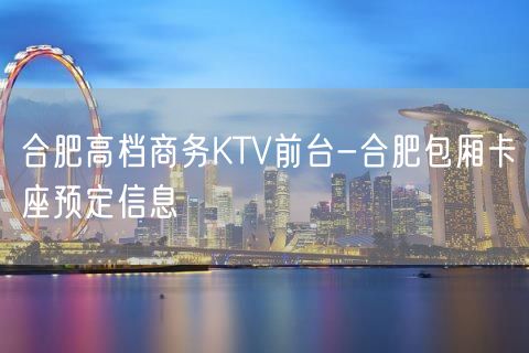 合肥高档商务KTV前台-合肥包厢卡座预定信息