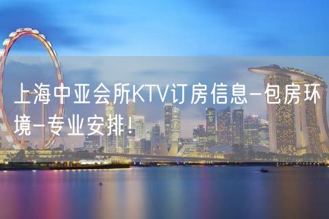上海中亚会所KTV订房信息-包房环境-专业安排！