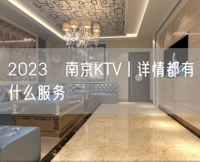 2023﻿南京KTV丨详情都有什么服务