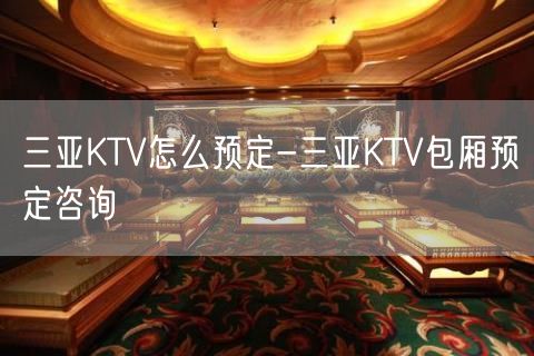 三亚KTV怎么预定-三亚KTV包厢预定咨询