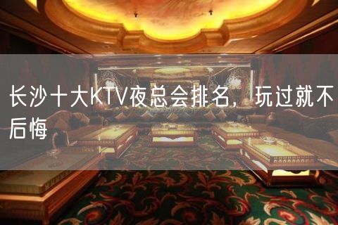 长沙十大KTV夜总会排名，玩过就不后悔