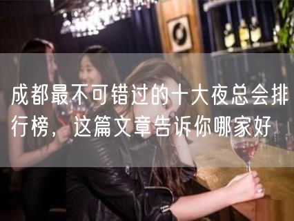 成都最不可错过的十大夜总会排行榜，这篇文章告诉你哪家好