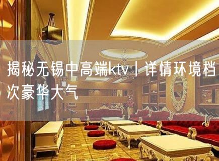 揭秘无锡中高端ktv丨详情环境档次豪华大气