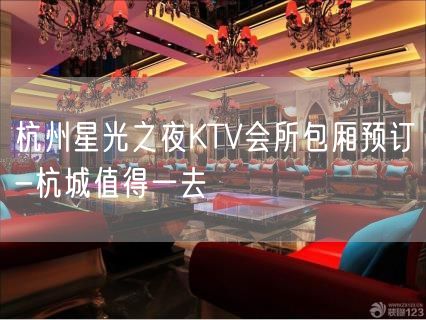 杭州星光之夜KTV会所包厢预订-杭城值得一去