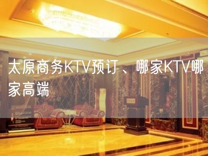 太原商务KTV预订、哪家KTV哪家高端