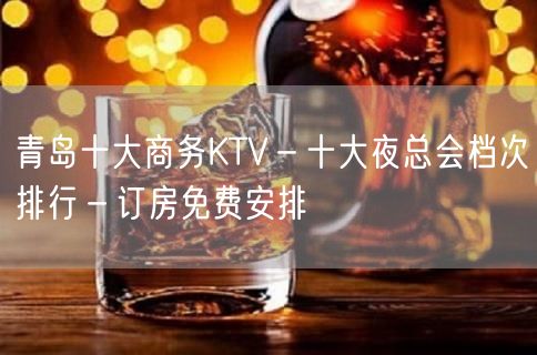 青岛十大商务KTV－十大夜总会档次排行－订房免费安排