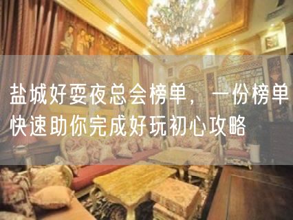 盐城好耍夜总会榜单，一份榜单快速助你完成好玩初心攻略