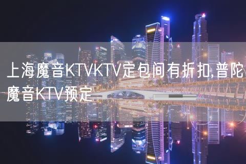 上海魔音KTVKTV定包间有折扣,普陀魔音KTV预定