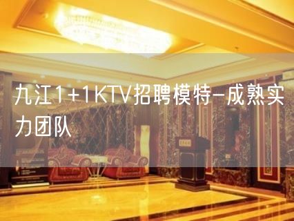 九江1+1KTV招聘模特-成熟实力团队