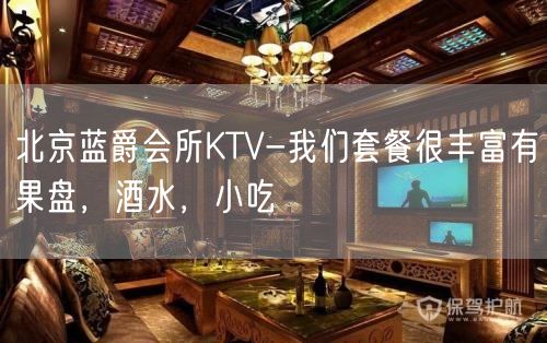 北京蓝爵会所KTV-我们套餐很丰富有果盘，酒水，小吃