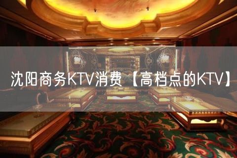 沈阳商务KTV消费【高档点的KTV】