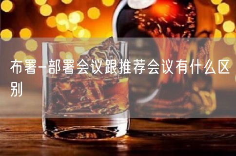 布署-部署会议跟推荐会议有什么区别