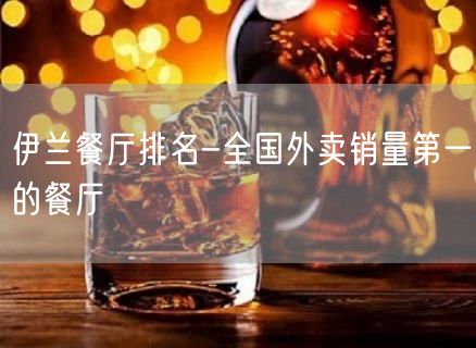 伊兰餐厅排名-全国外卖销量第一的餐厅