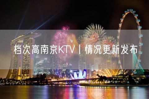 档次高南京KTV丨情况更新发布
