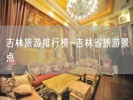 吉林旅游排行榜-吉林省旅游景点