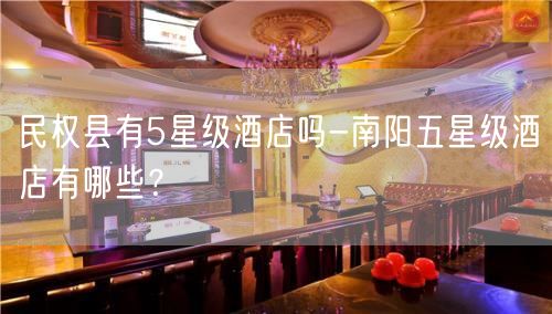 民权县有5星级酒店吗-南阳五星级酒店有哪些？