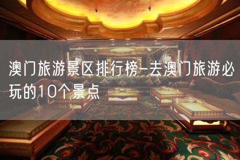 澳门旅游景区排行榜-去澳门旅游必玩的10个景点