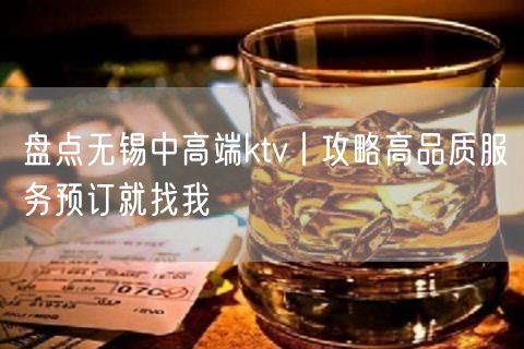 盘点无锡中高端ktv丨攻略高品质服务预订就找我