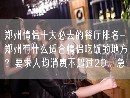 郑州情侣十大必去的餐厅排名-郑州有什么适合情侣吃饭的地方？要求人均消费不超过20。急