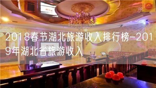2018春节湖北旅游收入排行榜-2019年湖北省旅游收入