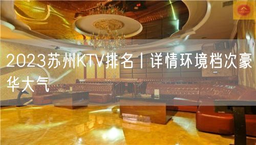 2023苏州KTV排名丨详情环境档次豪华大气