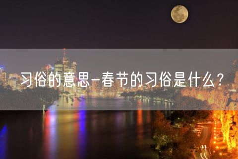 习俗的意思-春节的习俗是什么？
