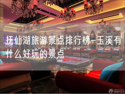 抚仙湖旅游景点排行榜-玉溪有什么好玩的景点