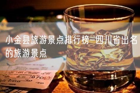小金县旅游景点排行榜-四川省出名的旅游景点