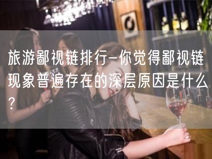 旅游鄙视链排行-你觉得鄙视链现象普遍存在的深层原因是什么？