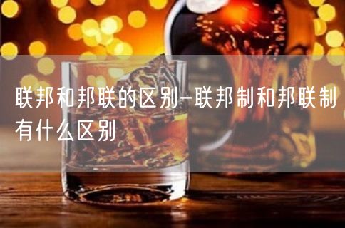 联邦和邦联的区别-联邦制和邦联制有什么区别
